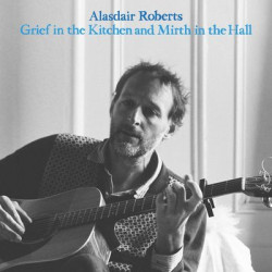 Виниловая пластинка Alasdair Roberts - Grief in The Kitchen and Mirth in The Hall